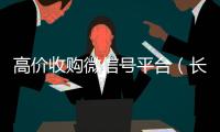高价收购微信号平台（长期高价收购微信号联系方式）